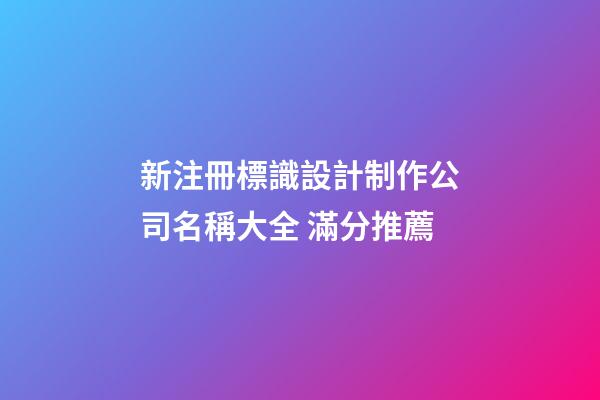 新注冊標識設計制作公司名稱大全 滿分推薦-第1張-公司起名-玄機派